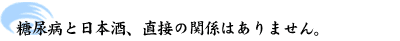 糖尿病と日本酒、直接の関係はありません。